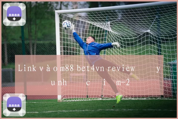 Link vào m88 bet4vn review đầy đủ ưu nhược điểm