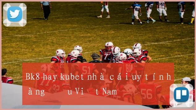 Bk8 hay kubet nhà cái uy tín hàng đầu Việt Nam