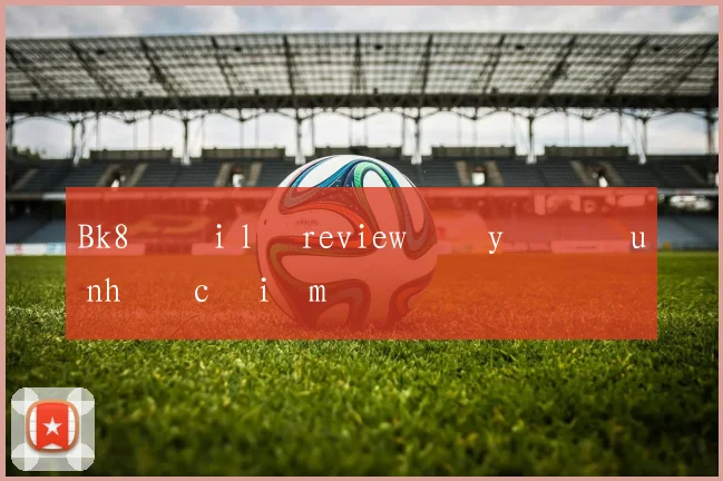 Bk8 đại lý review đầy đủ ưu nhược điểm