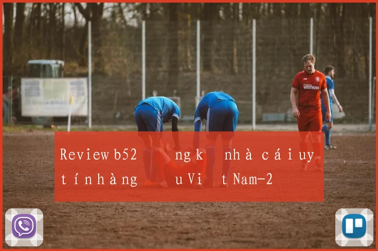 Review b52 đăng ký nhà cái uy tín hàng đầu Việt Nam