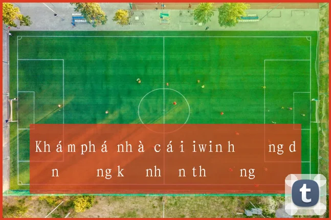 Khám phá nhà cái iwin hướng dẫn đăng ký nhận thưởng